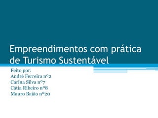 Empreendimentos com prática
de Turismo Sustentável
Feito por:
André Ferreira nº2
Carina Silva nº7
Cátia Ribeiro nº8
Mauro Baião nº20
 