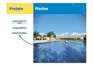 Projeto                    Piscina


     Espaço cercado com
           Gradil


     Entregue Mobiliada


     Bordas Arredondadas




16
 