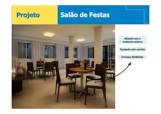 Projeto   Salão de Festas


                              Relação com o
                             ambiente externo

                            Equipada com cozinha

                            Entregue Mobiliada




18
 