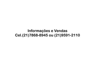 Informações e Vendas
Cel.(21)7868-8945 ou (21)9591-2110
 
