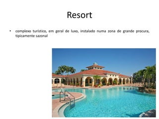 Resort
• complexo turístico, em geral de luxo, instalado numa zona de grande procura,
tipicamente sazonal
 