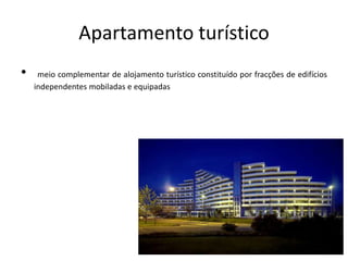 Apartamento turístico
• meio complementar de alojamento turístico constituído por fracções de edifícios
independentes mobiladas e equipadas
 