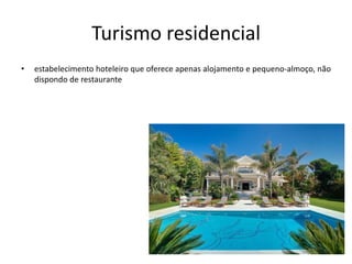 Turismo residencial
• estabelecimento hoteleiro que oferece apenas alojamento e pequeno-almoço, não
dispondo de restaurante
 
