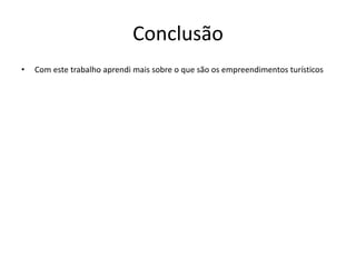 Conclusão
• Com este trabalho aprendi mais sobre o que são os empreendimentos turísticos
 