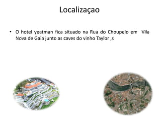Localizaçao
• O hotel yeatman fica situado na Rua do Choupelo em Vila
Nova de Gaia junto as caves do vinho Taylor ,s
 