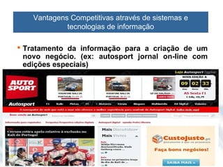 Vantagens Competitivas através de sistemas e
             tecnologias de informação

 Tratamento da informação para a criação de um
  novo negócio. (ex: autosport jornal on-line com
  edições especiais)
 