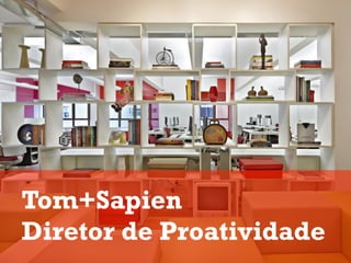 Tom+Sapien
Diretor de Proatividade
 