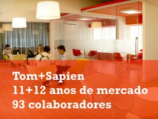 Tom+Sapien
11+12 anos de mercado
93 colaboradores
 