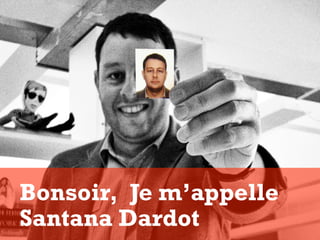 Bonsoir, Je m’appelle
Santana Dardot
 