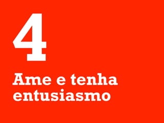 4
Ame e tenha
entusiasmo
 