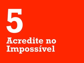 5
Acredite no
Impossível
 