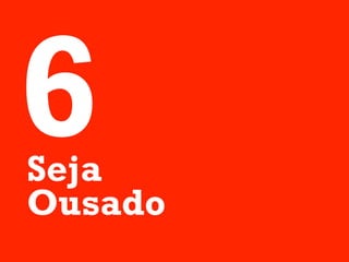 6
Seja
Ousado
 