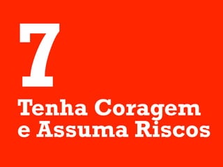 7
Tenha Coragem
e Assuma Riscos
 