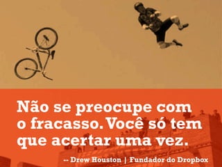 Não se preocupe com
o fracasso. Você só tem
que acertar uma vez.
     -- Drew Houston | Fundador do Dropbox
 
