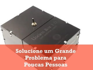 Solucione um Grande
   Problema para
   Poucas Pessoas
 