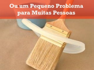 Ou um Pequeno Problema
  para Muitas Pessoas
 