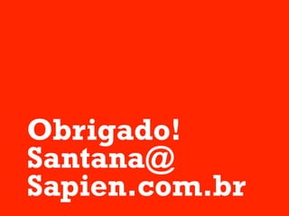Obrigado!
Santana@
Sapien.com.br
 