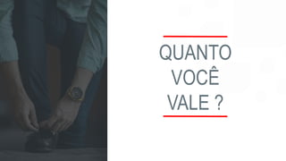 QUANTO
VOCÊ
VALE ?
 