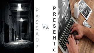 prof.mlcastro@gmail.com
Vs.
P
A
S
S
A
D
o
P
R
E
S
E
N
T
e
 