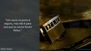 prof.mlcastro@gmail.com
“Um navio no porto é
seguro, mas não é para
isso que os navios foram
feitos.”
William Shedd
 