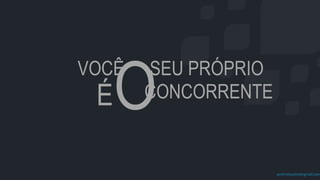 prof.mlcastro@gmail.com
VOCÊ
ÉO
SEU PRÓPRIO
CONCORRENTE
 
