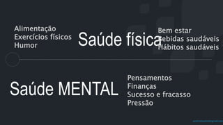 prof.mlcastro@gmail.com
Saúde física
Alimentação
Exercícios físicos
Humor
Bem estar
Bebidas saudáveis
Hábitos saudáveis
Saúde MENTAL
Pensamentos
Finanças
Sucesso e fracasso
Pressão
 