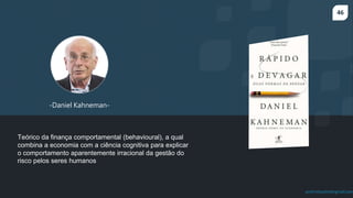 46
prof.mlcastro@gmail.com
-Daniel Kahneman-
Teórico da finança comportamental (behavioural), a qual
combina a economia com a ciência cognitiva para explicar
o comportamento aparentemente irracional da gestão do
risco pelos seres humanos
 