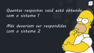49
prof.mlcastro@gmail.com
Quantas respostas você está obtendo
com o sistema 1
Más deveriam ser respondidas
com o sistema 2
 