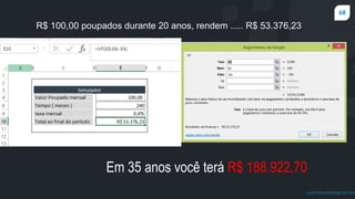 68
prof.mlcastro@gmail.com
R$ 100,00 poupados durante 20 anos, rendem ..... R$ 53.376,23
Em 35 anos você terá R$ 188.922,70
 