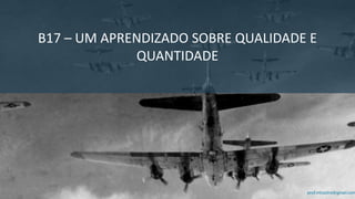 prof.mlcastro@gmail.com
B17 – UM APRENDIZADO SOBRE QUALIDADE E
QUANTIDADE
 