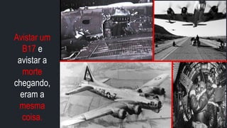 prof.mlcastro@gmail.com
Avistar um
B17 e
avistar a
morte
chegando,
eram a
mesma
coisa.
 