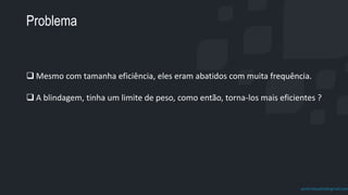 prof.mlcastro@gmail.com
Problema
 Mesmo com tamanha eficiência, eles eram abatidos com muita frequência.
 A blindagem, tinha um limite de peso, como então, torna-los mais eficientes ?
 