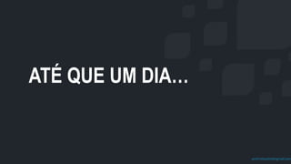 prof.mlcastro@gmail.com
ATÉ QUE UM DIA…
 