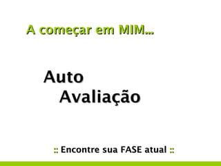 A começar em MIM...


  Auto
   Avaliação


    :: Encontre sua FASE atual ::
 