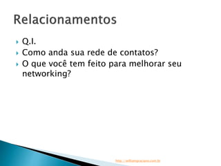  Q.I. 
 Como anda sua rede de contatos? 
 O que você tem feito para melhorar seu 
networking? 
http://williamgraciano.com.br 
 
