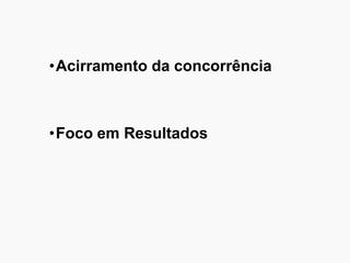 •Acirramento da concorrência
•Foco em Resultados
 