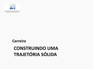 CONSTRUINDO UMA
TRAJETÓRIA SÓLIDA
Carreira
 