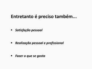Entretanto é preciso também...
 Satisfação pessoal
 Realização pessoal e profissional
 Fazer o que se gosta
 