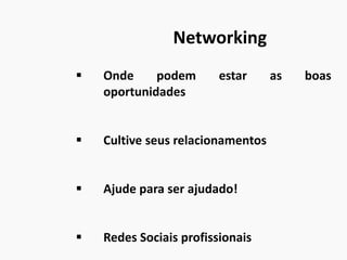 Networking
 Onde podem estar as boas
oportunidades
 Cultive seus relacionamentos
 Ajude para ser ajudado!
 Redes Sociais profissionais
 