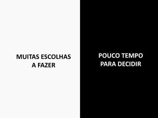 MUITAS ESCOLHAS
A FAZER
POUCO TEMPO
PARA DECIDIR
 