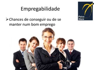 Empregabilidade
Chances de conseguir ou de se
 manter num bom emprego
 