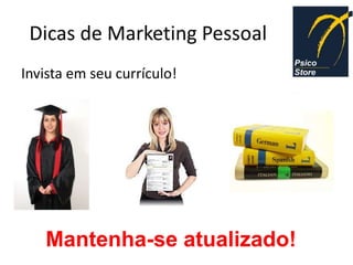 Dicas de Marketing Pessoal
Invista em seu currículo!




   Mantenha-se atualizado!
 