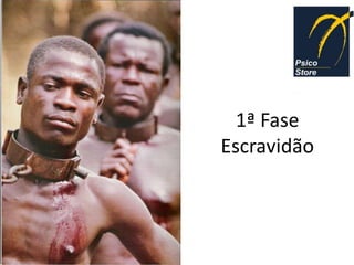 1ª Fase
Escravidão
 