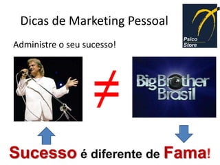 Dicas de Marketing Pessoal
Administre o seu sucesso!




                   ≠
Sucesso é diferente de Fama!
 