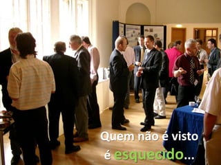 Quem não é visto
é esquecido...
 