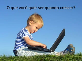 O que você quer ser quando crescer?
 