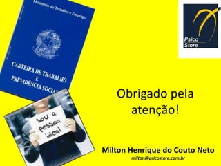 Obrigado pela
     atenção!

Milton Henrique do Couto Neto
       milton@psicostore.com.br
 