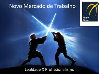 Novo Mercado de Trabalho




     Lealdade X Profissionalismo
 