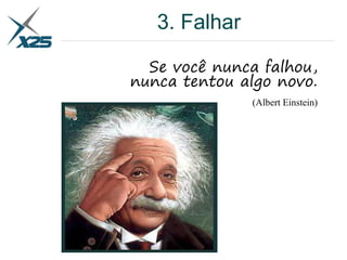 3. Falhar
Se você nunca falhou,
nunca tentou algo novo.
(Albert Einstein)
 