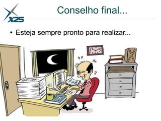 Conselho final...
● Esteja sempre pronto para realizar...
 